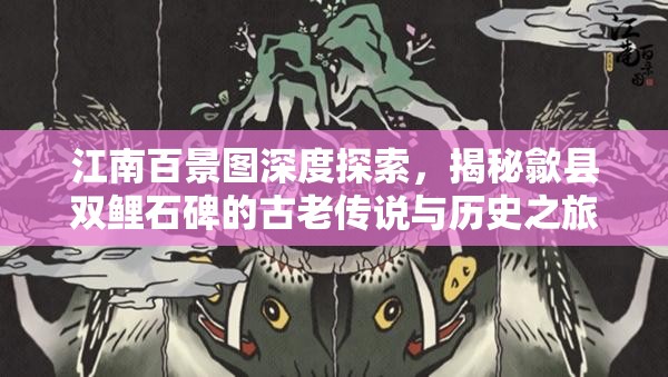 江南百景圖深度探索，揭秘歙縣雙鯉石碑的古老傳說與歷史之旅