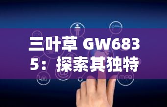 三葉草 GW6835：探索其獨特性能與廣泛應用領域