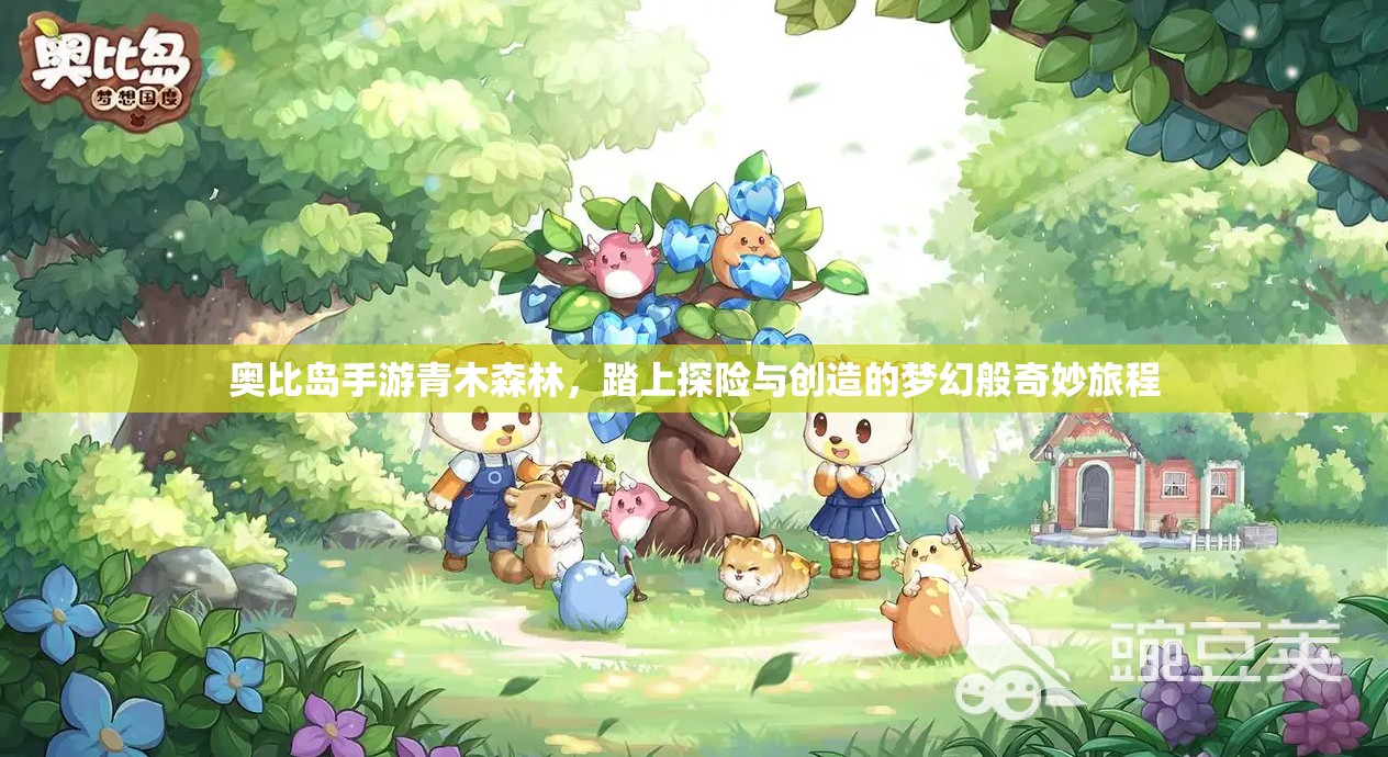 奧比島手游青木森林，踏上探險與創(chuàng)造的夢幻般奇妙旅程