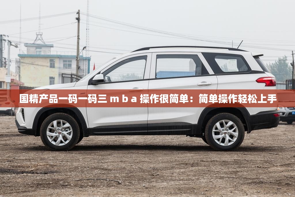 國精產(chǎn)品一碼一碼三 m b a 操作很簡單：簡單操作輕松上手