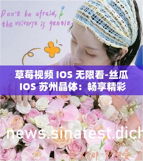 草莓視頻 IOS 無限看-絲瓜 IOS 蘇州晶體：暢享精彩視頻資源