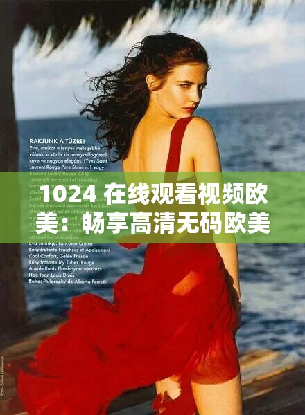 1024 在線觀看視頻歐美：暢享高清無碼歐美大片