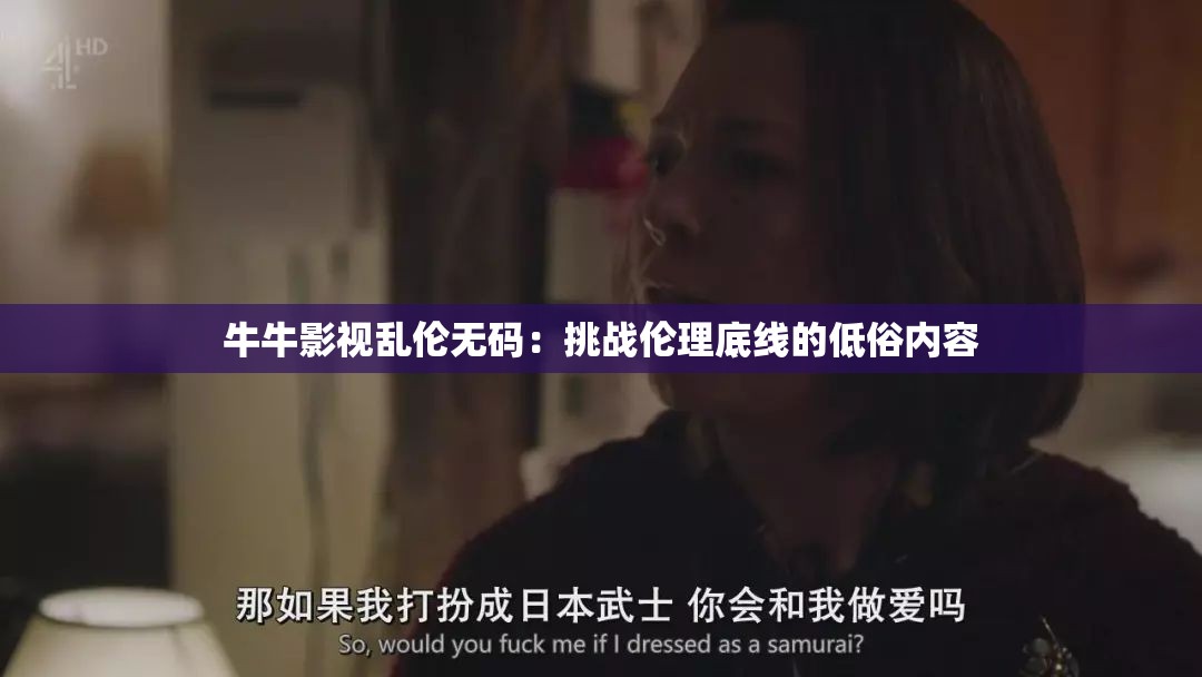 牛牛影視亂倫無碼：挑戰(zhàn)倫理底線的低俗內(nèi)容