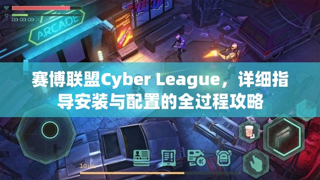 賽博聯(lián)盟Cyber League，詳細(xì)指導(dǎo)安裝與配置的全過程攻略