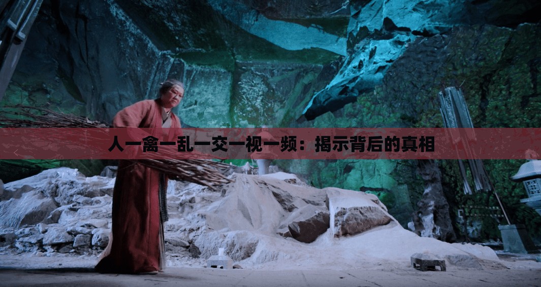 人一禽一亂一交一視一頻：揭示背后的真相