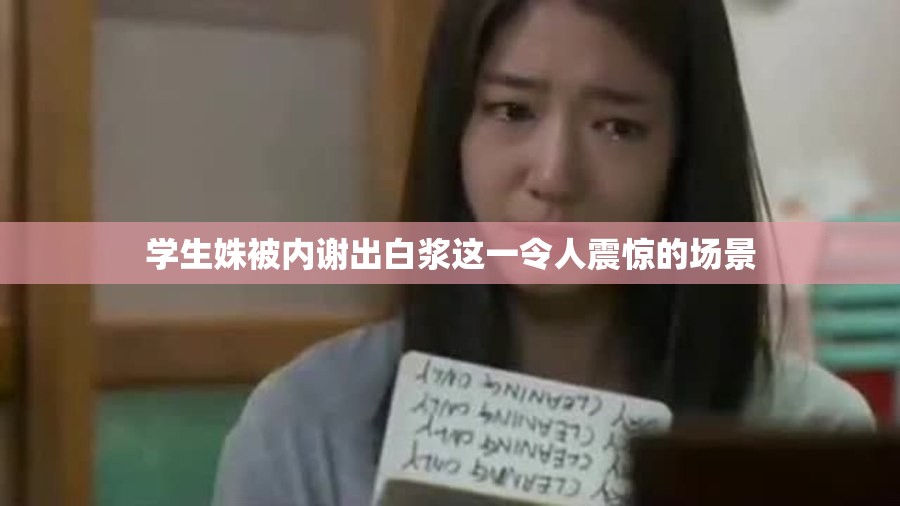 學(xué)生姝被內(nèi)謝出白漿這一令人震驚的場景