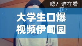 大學生口爆視頻伊甸園 91：是還是藝術(shù)？