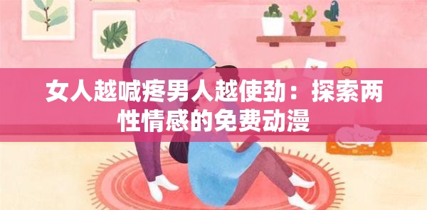 女人越喊疼男人越使勁：探索兩性情感的免費動漫