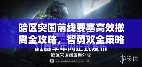 暗區(qū)突圍前線要塞高效撤離全攻略，智勇雙全策略助你突破重重重圍