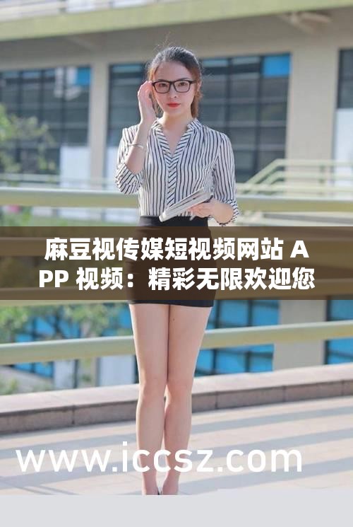 麻豆視傳媒短視頻網(wǎng)站 APP 視頻：精彩無限歡迎您