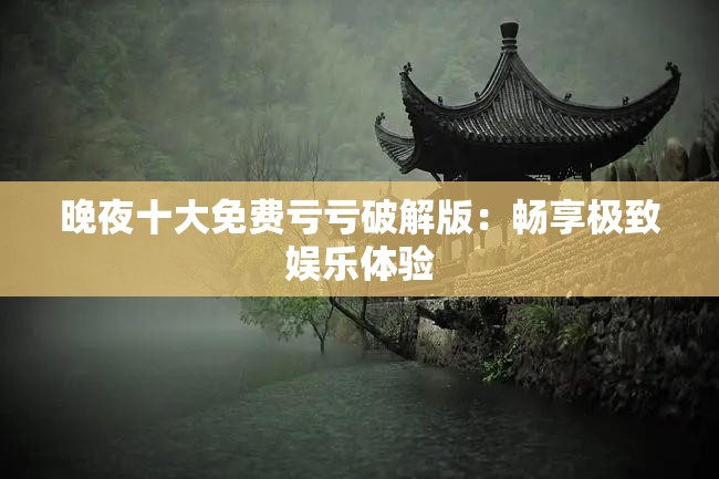 晚夜十大免費虧虧破解版：暢享極致娛樂體驗