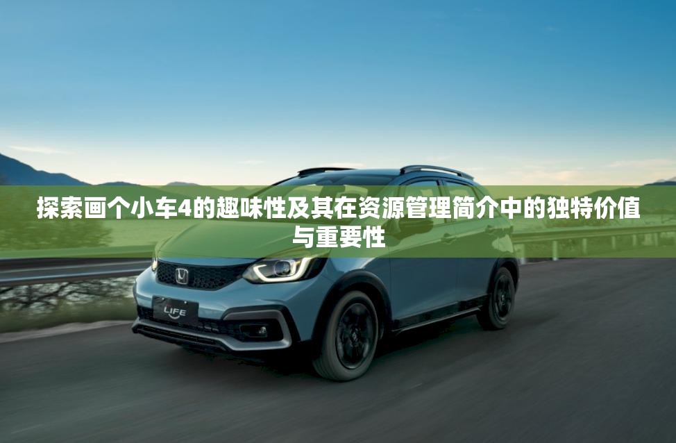 探索畫個小車4的趣味性及其在資源管理簡介中的獨特價值與重要性