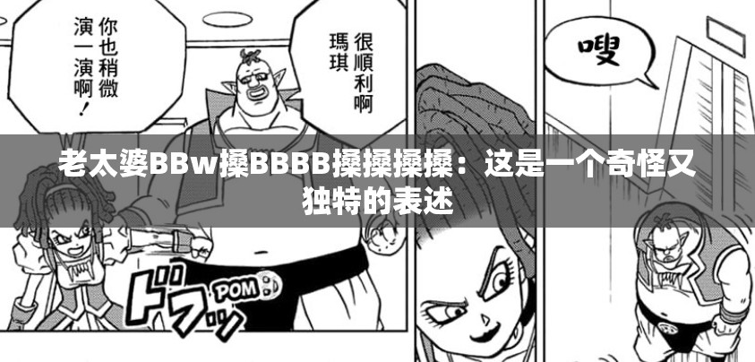 老太婆BBw搡BBBB搡搡搡搡：這是一個(gè)奇怪又獨(dú)特的表述