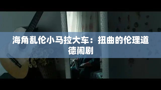 海角亂倫小馬拉大車：扭曲的倫理道德鬧劇