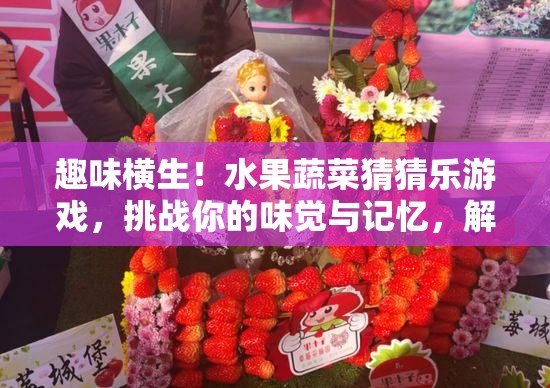 趣味橫生！水果蔬菜猜猜樂(lè)游戲，挑戰(zhàn)你的味覺(jué)與記憶，解鎖獨(dú)特味蕾記憶