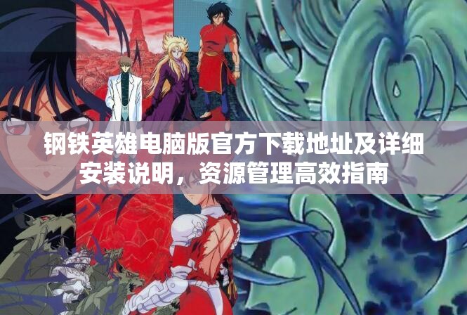 鋼鐵英雄電腦版官方下載地址及詳細安裝說明，資源管理高效指南