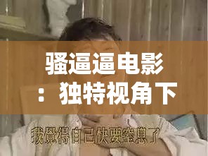 騷逼逼電影：獨特視角下的別樣風情呈現(xiàn)