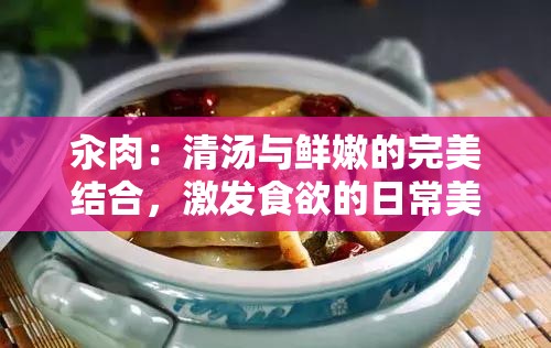 汆肉：清湯與鮮嫩的完美結合，激發(fā)食欲的日常美食