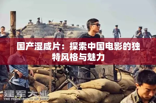 國產濕咸片：探索中國電影的獨特風格與魅力