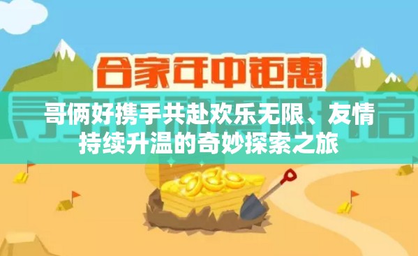 哥倆好攜手共赴歡樂無限、友情持續(xù)升溫的奇妙探索之旅