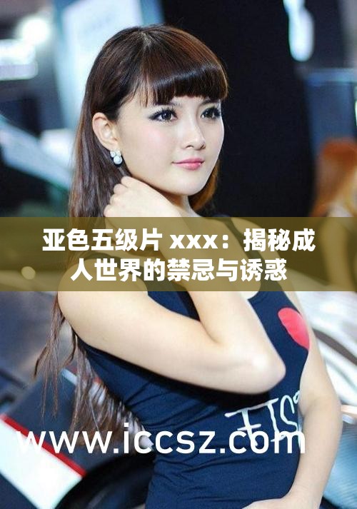 亞色五級片 xxx：揭秘成人世界的禁忌與誘惑