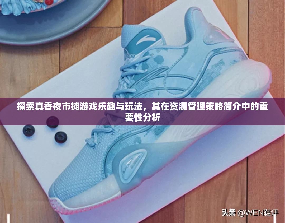 探索真香夜市攤游戲樂趣與玩法，其在資源管理策略簡(jiǎn)介中的重要性分析