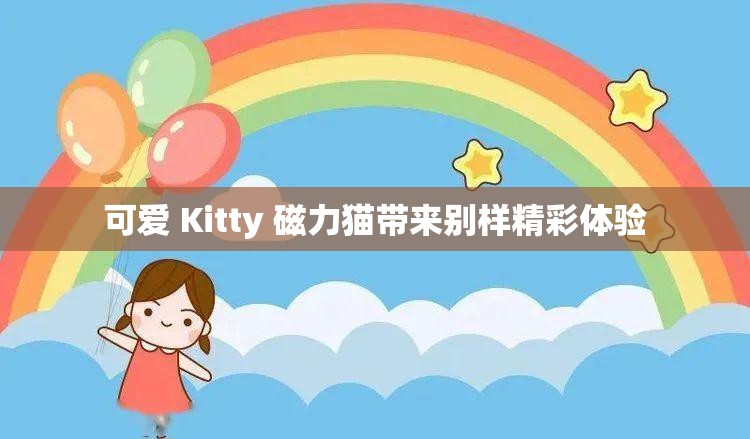 可愛 Kitty 磁力貓帶來別樣精彩體驗(yàn)