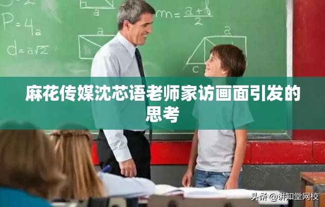 麻花傳媒沈芯語老師家訪畫面引發(fā)的思考