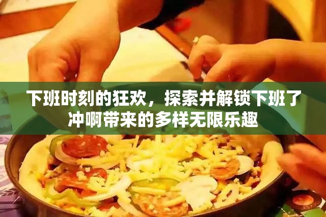 下班時(shí)刻的狂歡，探索并解鎖下班了沖啊帶來的多樣無限樂趣