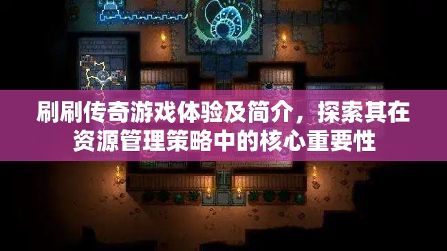刷刷傳奇游戲體驗(yàn)及簡(jiǎn)介，探索其在資源管理策略中的核心重要性