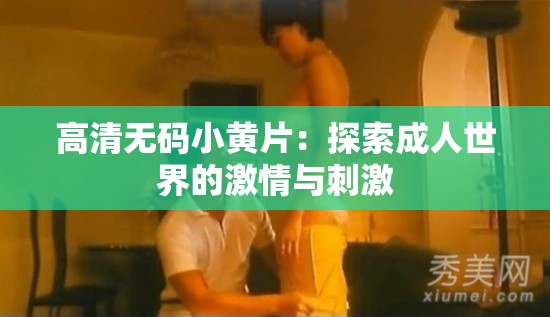 高清無碼小黃片：探索成人世界的激情與刺激