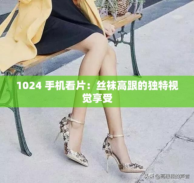 1024 手機看片：絲襪高跟的獨特視覺享受