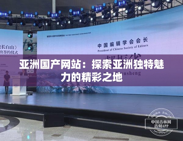 亞洲國產(chǎn)網(wǎng)站：探索亞洲獨特魅力的精彩之地