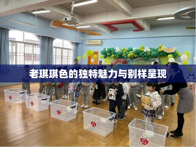 老琪琪色的獨特魅力與別樣呈現(xiàn)
