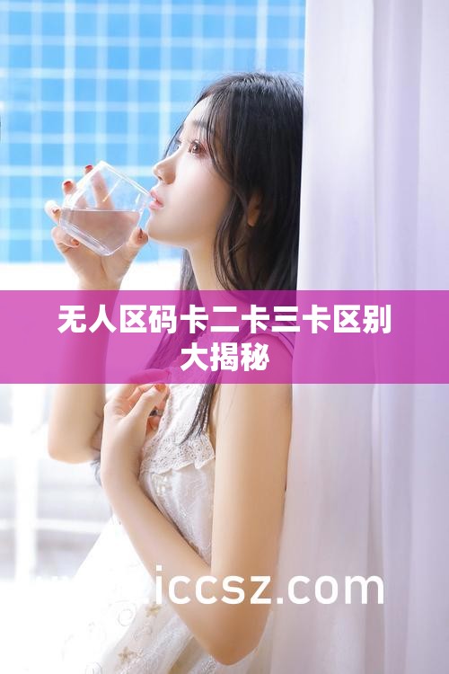 無人區(qū)碼卡二卡三卡區(qū)別大揭秘