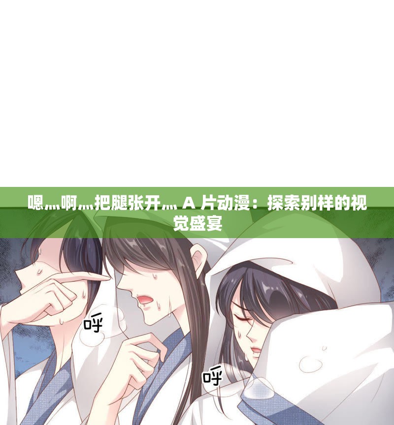 嗯灬啊灬把腿張開灬 A 片動漫：探索別樣的視覺盛宴