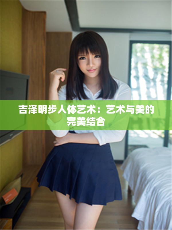 吉澤明步人體藝術(shù)：藝術(shù)與美的完美結(jié)合
