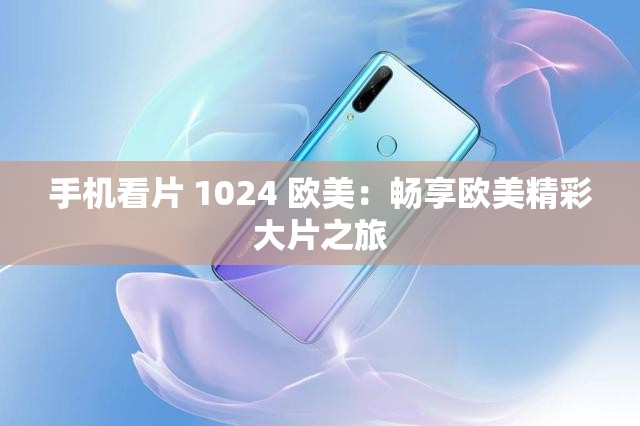 手機看片 1024 歐美：暢享歐美精彩大片之旅