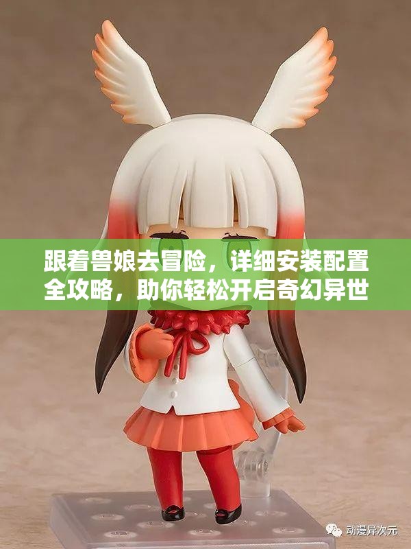 跟著獸娘去冒險，詳細安裝配置全攻略，助你輕松開啟奇幻異世界之旅！
