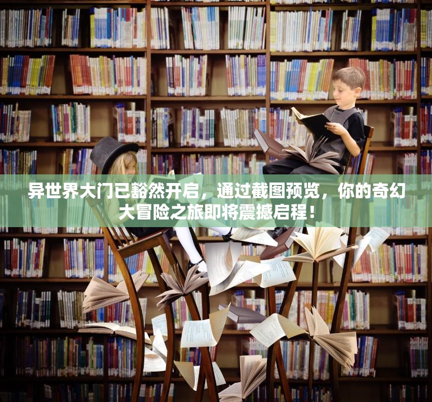 異世界大門已豁然開啟，通過截圖預(yù)覽，你的奇幻大冒險(xiǎn)之旅即將震撼啟程！