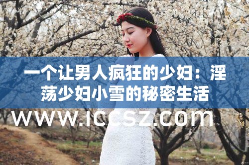 一個(gè)讓男人瘋狂的少婦：淫蕩少婦小雪的秘密生活