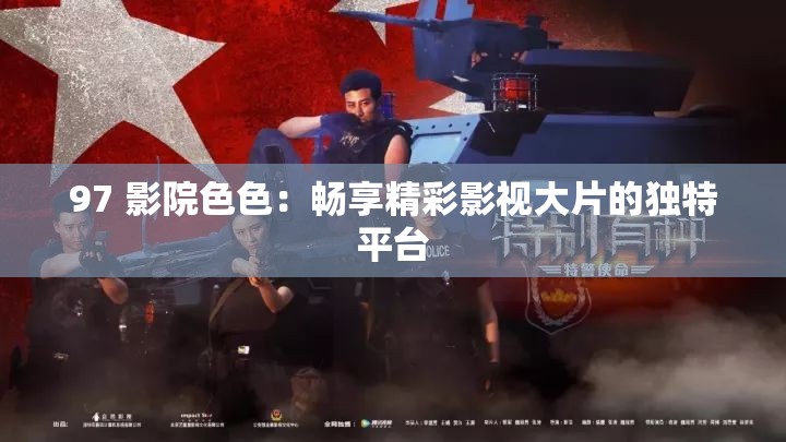 97 影院色色：暢享精彩影視大片的獨(dú)特平臺(tái)