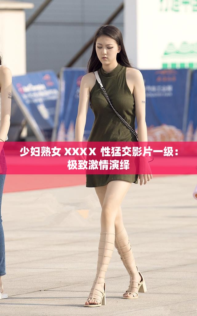 少婦熟女 XXXⅩ 性猛交影片一級(jí)：極致激情演繹