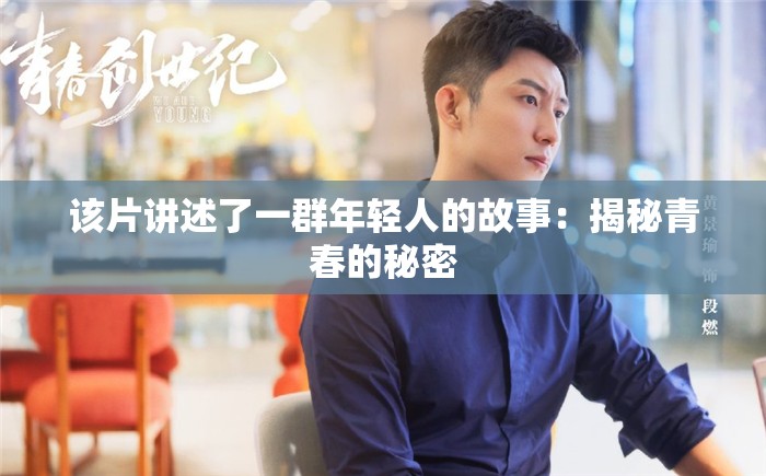 該片講述了一群年輕人的故事：揭秘青春的秘密