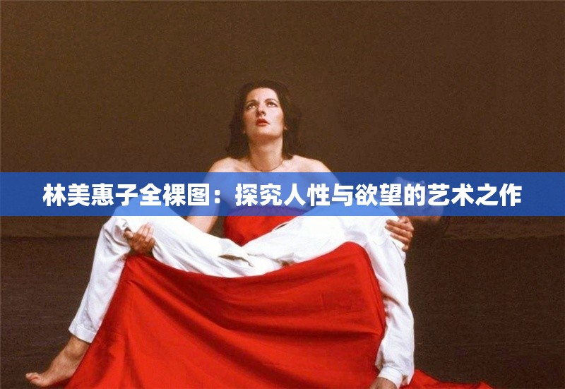 林美惠子全裸圖：探究人性與欲望的藝術(shù)之作