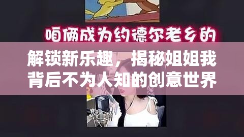 解鎖新樂趣，揭秘姐姐我背后不為人知的創(chuàng)意世界與獨特視角