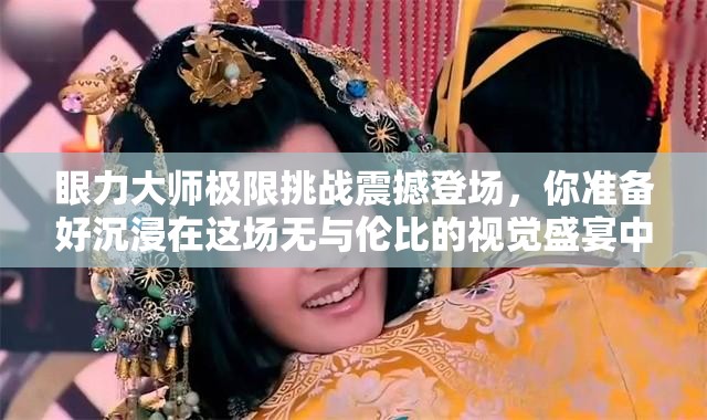 眼力大師極限挑戰(zhàn)震撼登場，你準備好沉浸在這場無與倫比的視覺盛宴中了嗎？