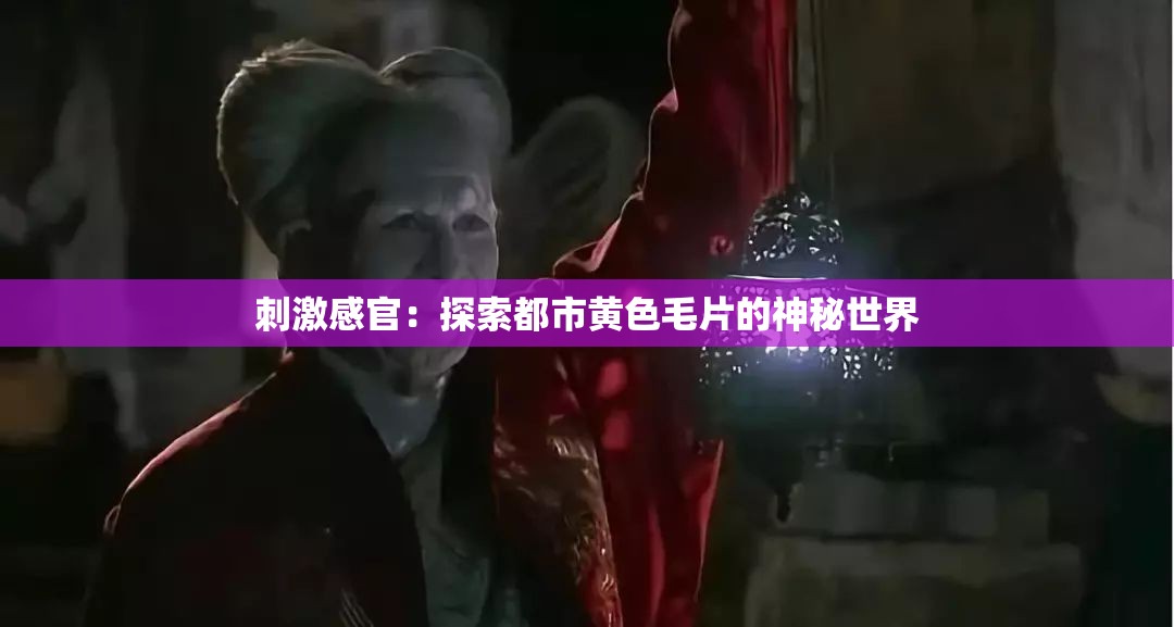 刺激感官：探索都市黃色毛片的神秘世界