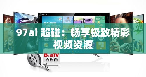 97ai 超碰：暢享極致精彩視頻資源