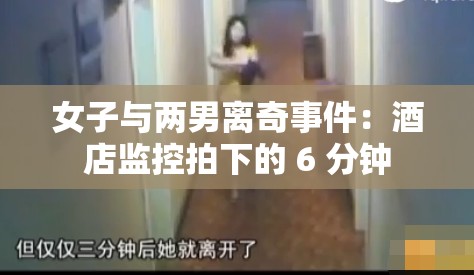 女子與兩男離奇事件：酒店監(jiān)控拍下的 6 分鐘